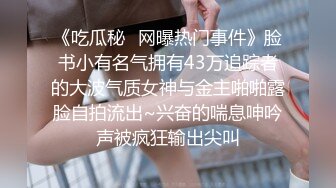 《吃瓜秘✿网曝热门事件》脸书小有名气拥有43万追踪者的大波气质女神与金主啪啪露脸自拍流出~兴奋的喘息呻吟声被疯狂输出尖叫