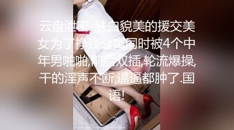 云盘泄密-肤白貌美的援交美女为了挣钱公寓同时被4个中年男啪啪,前后双插,轮流爆操,干的淫声不断,逼逼都肿了.国语!