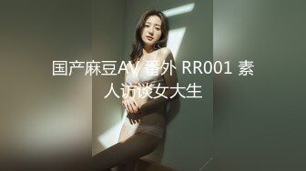 国产麻豆AV 番外 RR001 素人访谈女大生