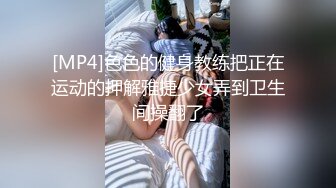 [MP4]色色的健身教练把正在运动的押解雅捷少女弄到卫生间操翻了