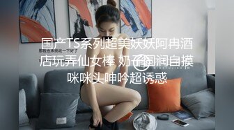 国产TS系列超美妖妖阿冉酒店玩弄仙女棒 奶子圆润自摸咪咪头呻吟超诱惑