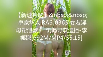 【新速片遞】&nbsp;&nbsp; 皇家华人 RAS-0365 女友淫母帮泄欲❤️饥渴寻欢遭拒-李娜娜[692M/MP4/55:15]