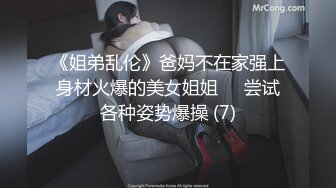 《姐弟乱伦》爸妈不在家强上身材火爆的美女姐姐❤️尝试各种姿势爆操 (7)