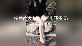 多角度大力输出四川骚货,奶子晃得眼晕