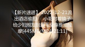 【新片速遞】 2022-12-21流出酒店偷拍❤️小哥对着镜子给少妇炮友刮逼毛全身推油按摩[445MB/MP4/21:11]