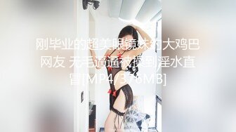 刚毕业的超美眼镜妹约大鸡巴网友 无毛逼逼被操到淫水直冒[MP4/376MB]