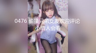 0476 偷操兄弟女友欢迎评论 小情人会看