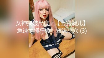 女神突破尺度！【上官婉儿】急速抽插狂喷，塞满小穴 (3)