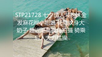 STP21728 七夕情人节约妹金发麻花辫小姐姐 花臂纹身大奶子 超近距离视角拍摄 骑乘后入大力猛操