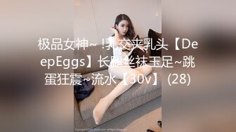 极品女神~ !乳交夹乳头【DeepEggs】长腿丝袜玉足~跳蛋狂震~流水【30v】 (28)