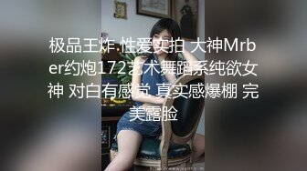 极品王炸 性爱实拍 大神Mrber约炮172艺术舞蹈系纯欲女神 对白有感觉 真实感爆棚 完美露脸