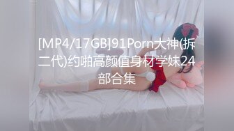 [MP4/17GB]91Porn大神(拆二代)约啪高颜值身材学妹24部合集