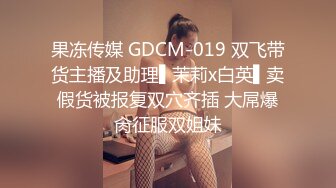 果冻传媒 GDCM-019 双飞带货主播及助理▌茉莉x白英▌卖假货被报复双穴齐插 大屌爆肏征服双姐妹