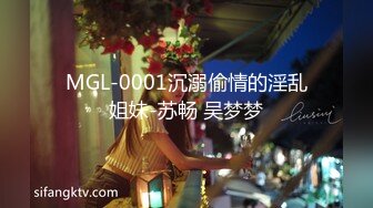 MGL-0001沉溺偷情的淫乱姐妹-苏畅 吴梦梦