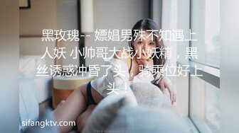 黑玫瑰-- 嫖娼男殊不知遇上人妖 小帅哥大战小妖精，黑丝诱惑冲昏了头，骑乘位好上头！