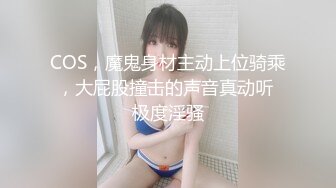 COS，魔鬼身材主动上位骑乘，大屁股撞击的声音真动听 极度淫骚