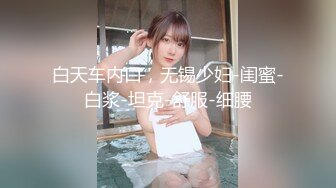 白天车内口，无锡少妇-闺蜜-白浆-坦克-舒服-细腰