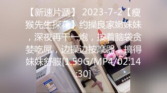 【新速片遞】 2023-7-2【瘦猴先生探花】约操良家嫩妹妹，深夜再干一炮，按着脑袋贪婪吃屌，边操边按摩器，搞得妹妹舒服[1.59G/MP4/02:14:30]