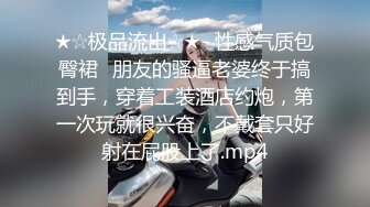 ★☆极品流出☆★⭐性感气质包臀裙⭐朋友的骚逼老婆终于搞到手，穿着工装酒店约炮，第一次玩就很兴奋，不戴套只好射在屁股上了.mp4