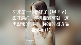 ST来了一个新妹子【M-Ely】甜妹清纯，炮机自慰高潮，这黑黢黢的阴毛，标准的骚货淫娃无疑 (1)