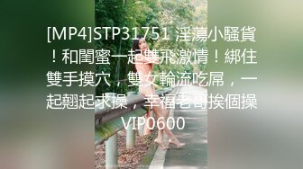 [MP4]STP31751 淫蕩小騷貨！和閨蜜一起雙飛激情！綁住雙手摸穴，雙女輪流吃屌，一起翹起求操，幸福老哥挨個操 VIP0600