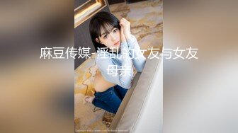 麻豆传媒-淫乱的女友与女友母亲