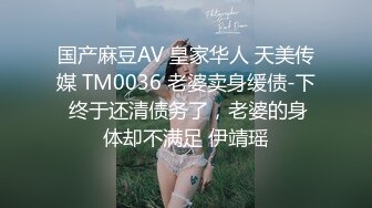 国产麻豆AV 皇家华人 天美传媒 TM0036 老婆卖身缓债-下 终于还清债务了，老婆的身体却不满足 伊靖瑶