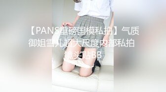 【PANS重磅国模私拍】气质御姐雪儿超大尺度内部私拍 镜头贴BB