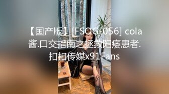 【国产版】[FSOG-056] cola酱.口交指南之拯救阳痿患者.扣扣传媒x91Fans