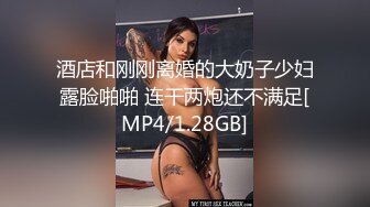 酒店和刚刚离婚的大奶子少妇露脸啪啪 连干两炮还不满足[MP4/1.28GB]