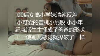 00后女高小学妹清纯反差，小可爱的蜜桃小屁股 小小年纪就活生生捅成了爸爸的形状！一使劲儿感觉就操破了一样