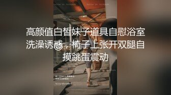 高颜值白皙妹子道具自慰浴室洗澡诱惑，椅子上张开双腿自摸跳蛋震动