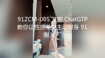 91ZCM-005 艾熙 ChatGTP教你让性感美女主动献身 91制片厂