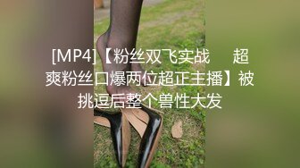 [MP4]【粉丝双飞实战❤️超爽粉丝口爆两位超正主播】被挑逗后整个兽性大发