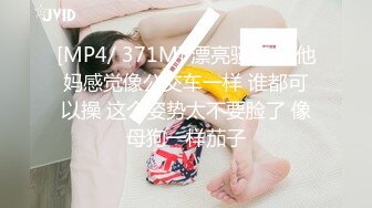 [MP4/ 371M] 漂亮骚妇 我他妈感觉像公交车一样 谁都可以操 这个姿势太不要脸了 像母狗一样茄子