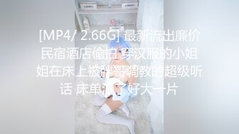 [MP4/ 2.66G] 最新流出廉价民宿酒店偷拍 穿汉服的小姐姐在床上被胖哥调教的超级听话 床单湿了好大一片