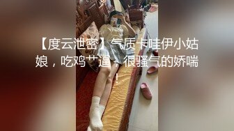 【度云泄密】气质卡哇伊小姑娘，吃鸡艹逼，很骚气的娇喘！