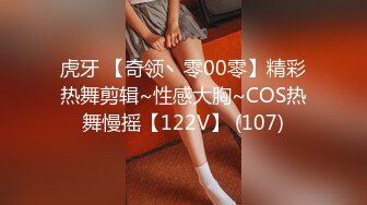 虎牙 【奇领丶零00零】精彩热舞剪辑~性感大胸~COS热舞慢摇【122V】 (107)