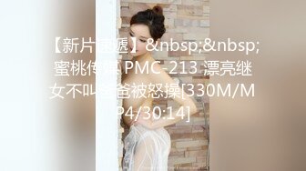 【新片速遞】&nbsp;&nbsp;蜜桃传媒 PMC-213 漂亮继女不叫爸爸被怒操[330M/MP4/30:14]