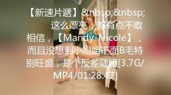 【新速片遞】&nbsp;&nbsp;♈♈♈ 这么漂亮，都有点不敢相信，【Mandy-Nicole】，而且没想到小姐姐下面B毛特别旺盛，是个反差骚妞[3.7G/MP4/01:28:42]