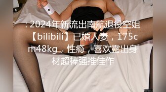 : 2024年新流出南航退役空姐【bilibili】已婚人妻，175cm48kg，性瘾，喜欢露出身材超棒强推佳作