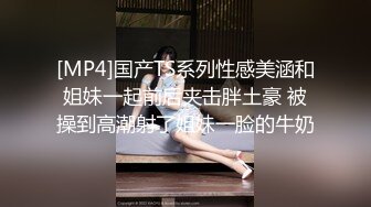 [MP4]国产TS系列性感美涵和姐妹一起前后夹击胖土豪 被操到高潮射了姐妹一脸的牛奶