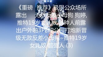 《重磅✅推荐》极限公众场所露出❤️无敌反差小母狗 狗婷,推特19岁女儿奴,各种人前露出户外啪3P群P公园打炮新晋级无敌反差小母狗~推特19岁女儿奴 超强人 (3)