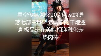 星空传媒 XK8107 回家的诱惑七部曲EP2 老同学的干炮邀请 极品班花美鲍相迎融化赤热肉棒