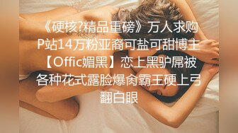 《硬核?精品重磅》万人求购P站14万粉亚裔可盐可甜博主【Offic媚黑】恋上黑驴屌被各种花式露脸爆肏霸王硬上弓翻白眼