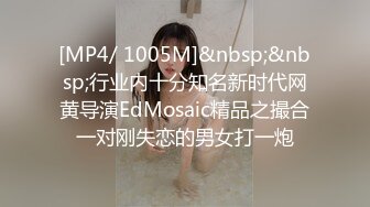 [MP4/ 1005M]&nbsp;&nbsp;行业内十分知名新时代网黄导演EdMosaic精品之撮合一对刚失恋的男女打一炮