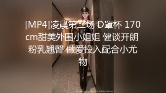 [MP4]凌晨第二场 D罩杯 170cm甜美外围小姐姐 健谈开朗 粉乳翘臀 做爱投入配合小尤物