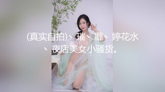 (真实自拍)丶璀丶蘼丶婷花水丶夜店美女小骚货。