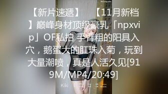 【新片速遞】 ✨【11月新档】巅峰身材顶级豪乳「npxvip」OF私拍 手臂粗的阳具入穴，鹅蛋大的肛珠入菊，玩到大量潮喷，真是人活久见[919M/MP4/20:49]