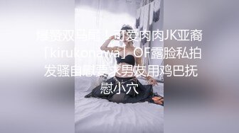 爆赞双马尾！可爱肉肉JK亚裔「kirukonawa」OF露脸私拍 发骚自慰要求男友用鸡巴抚慰小穴